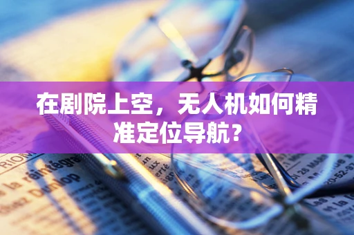 在剧院上空，无人机如何精准定位导航？