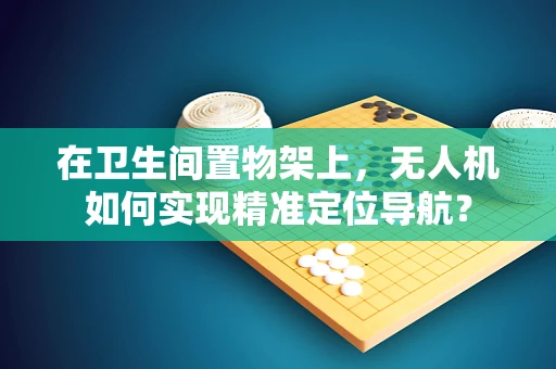在卫生间置物架上，无人机如何实现精准定位导航？