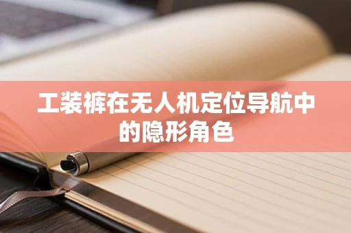 工装裤在无人机定位导航中的隐形角色