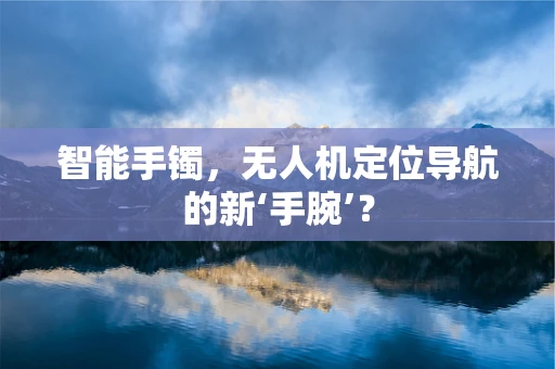 智能手镯，无人机定位导航的新‘手腕’？