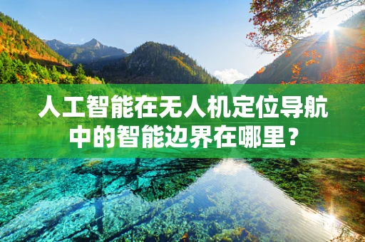 人工智能在无人机定位导航中的智能边界在哪里？