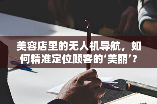 美容店里的无人机导航，如何精准定位顾客的‘美丽’？