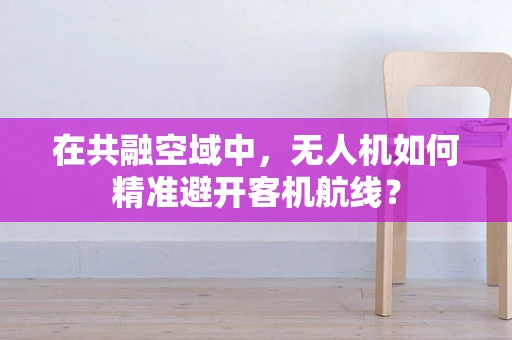 在共融空域中，无人机如何精准避开客机航线？