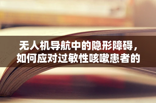 无人机导航中的隐形障碍，如何应对过敏性咳嗽患者的安全飞行？