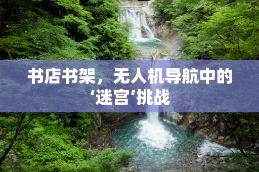 书店书架，无人机导航中的‘迷宫’挑战