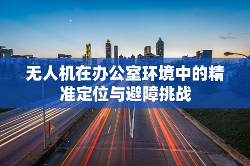 无人机在办公室环境中的精准定位与避障挑战