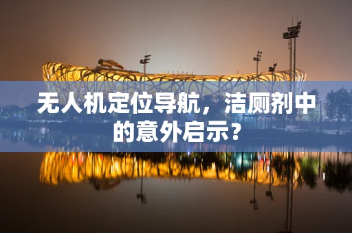 无人机定位导航，洁厕剂中的意外启示？