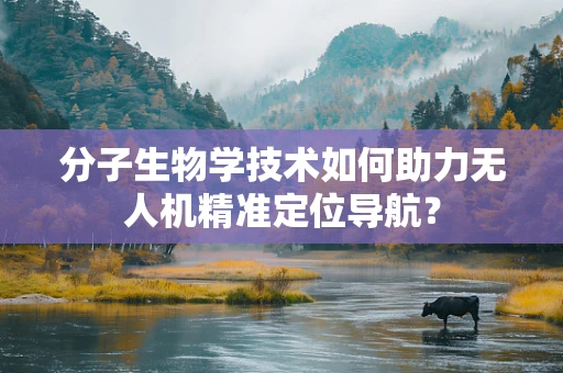 分子生物学技术如何助力无人机精准定位导航？
