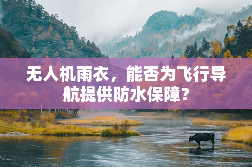 无人机雨衣，能否为飞行导航提供防水保障？