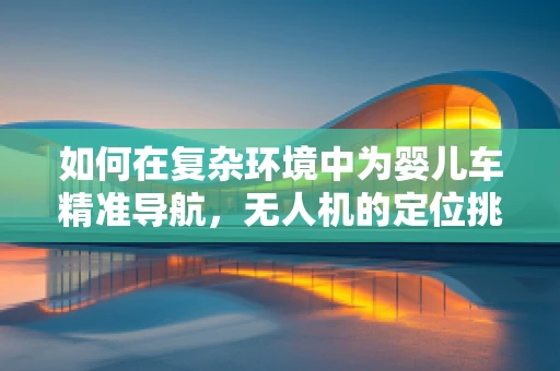 如何在复杂环境中为婴儿车精准导航，无人机的定位挑战？