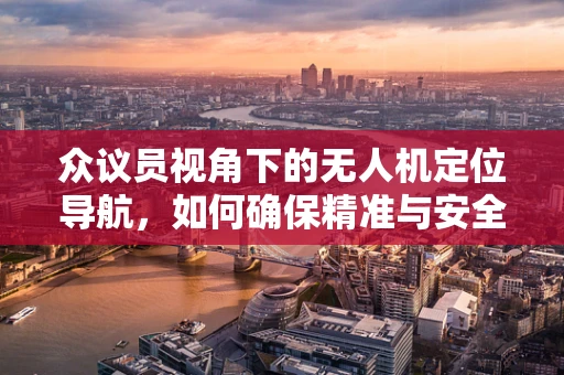 众议员视角下的无人机定位导航，如何确保精准与安全？
