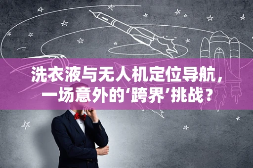 洗衣液与无人机定位导航，一场意外的‘跨界’挑战？