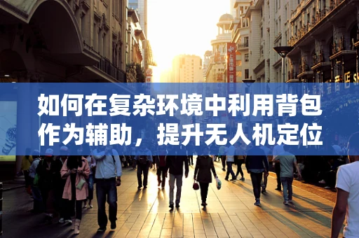 如何在复杂环境中利用背包作为辅助，提升无人机定位导航的准确性？