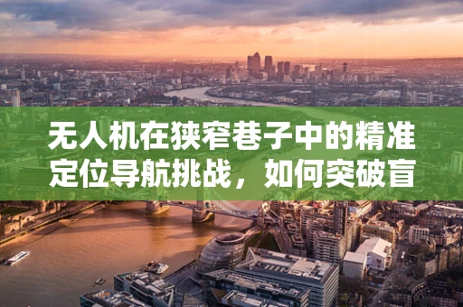 无人机在狭窄巷子中的精准定位导航挑战，如何突破盲区限制？