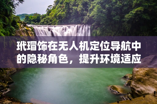 玳瑁饰在无人机定位导航中的隐秘角色，提升环境适应性与隐蔽性