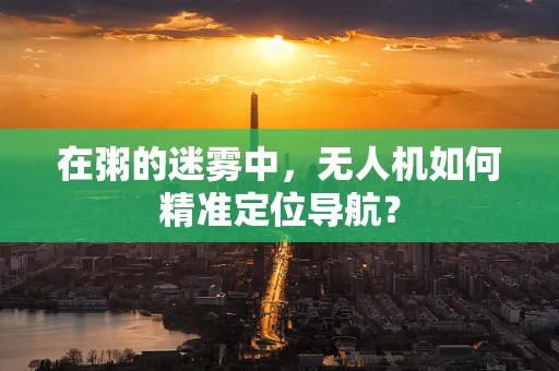 在粥的迷雾中，无人机如何精准定位导航？