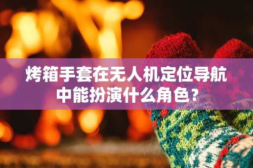 烤箱手套在无人机定位导航中能扮演什么角色？