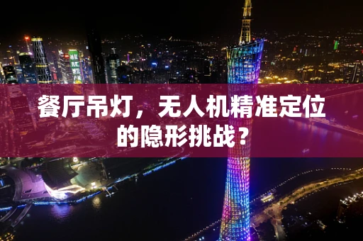 餐厅吊灯，无人机精准定位的隐形挑战？