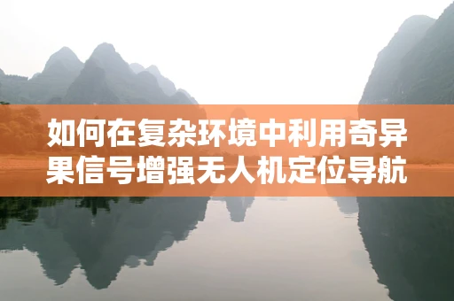 如何在复杂环境中利用奇异果信号增强无人机定位导航的准确性？