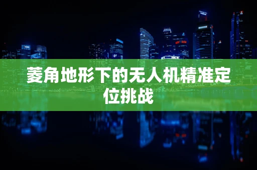 菱角地形下的无人机精准定位挑战