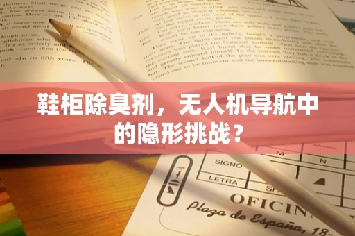 鞋柜除臭剂，无人机导航中的隐形挑战？