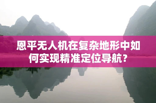 恩平无人机在复杂地形中如何实现精准定位导航？
