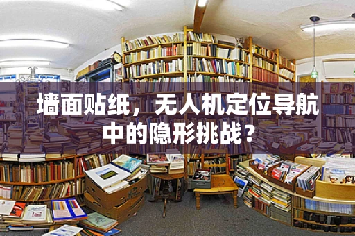 墙面贴纸，无人机定位导航中的隐形挑战？