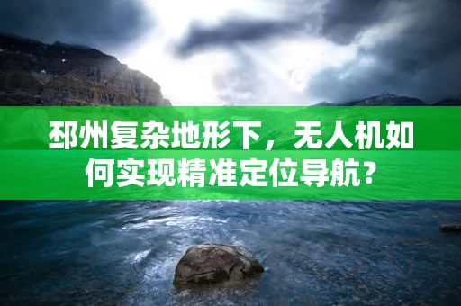 邳州复杂地形下，无人机如何实现精准定位导航？