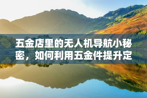 五金店里的无人机导航小秘密，如何利用五金件提升定位精度？