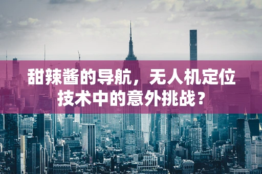 甜辣酱的导航，无人机定位技术中的意外挑战？