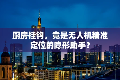 厨房挂钩，竟是无人机精准定位的隐形助手？