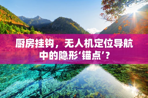 厨房挂钩，无人机定位导航中的隐形‘锚点’？
