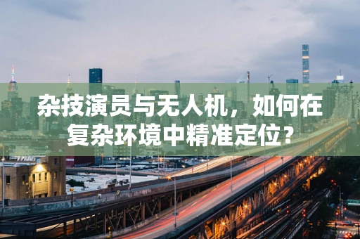 杂技演员与无人机，如何在复杂环境中精准定位？