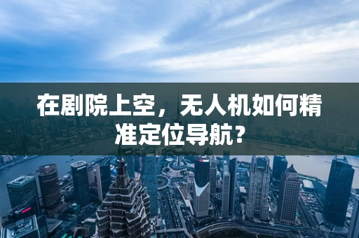 在剧院上空，无人机如何精准定位导航？