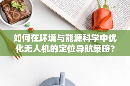 如何在环境与能源科学中优化无人机的定位导航策略？
