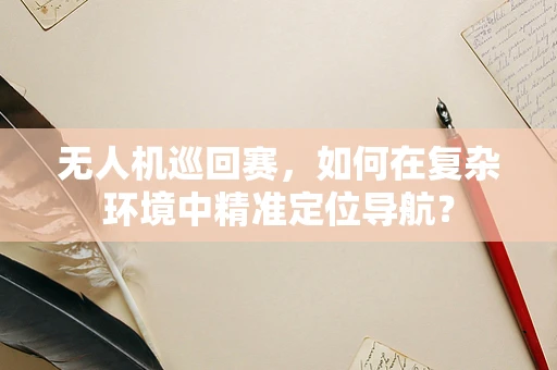 无人机巡回赛，如何在复杂环境中精准定位导航？