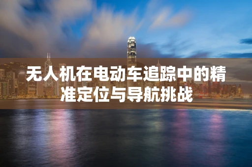 无人机在电动车追踪中的精准定位与导航挑战