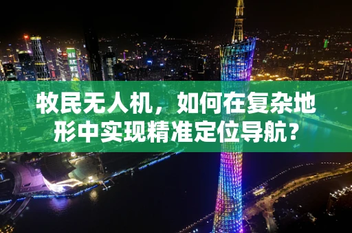 牧民无人机，如何在复杂地形中实现精准定位导航？