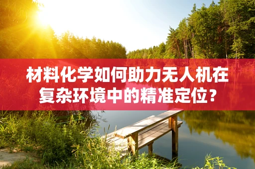 材料化学如何助力无人机在复杂环境中的精准定位？