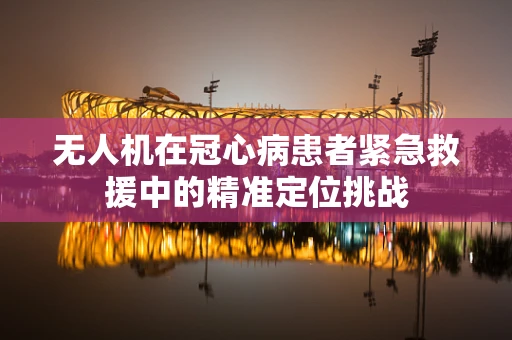 无人机在冠心病患者紧急救援中的精准定位挑战