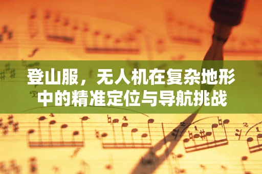 登山服，无人机在复杂地形中的精准定位与导航挑战