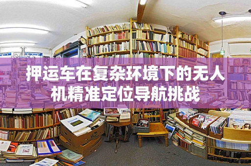 押运车在复杂环境下的无人机精准定位导航挑战