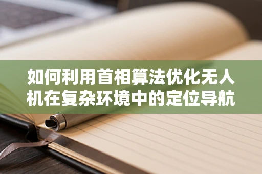 如何利用首相算法优化无人机在复杂环境中的定位导航？