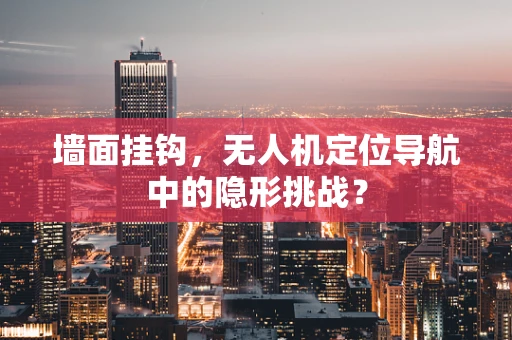墙面挂钩，无人机定位导航中的隐形挑战？