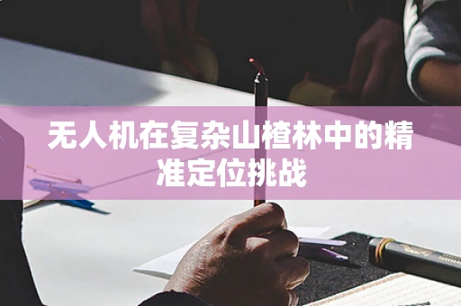 无人机在复杂山楂林中的精准定位挑战
