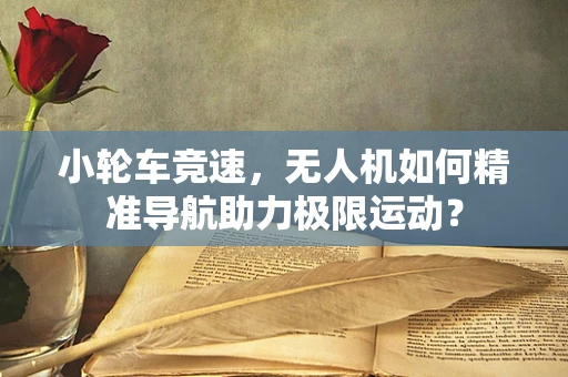 小轮车竞速，无人机如何精准导航助力极限运动？