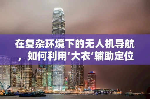 在复杂环境下的无人机导航，如何利用‘大衣’辅助定位技术？
