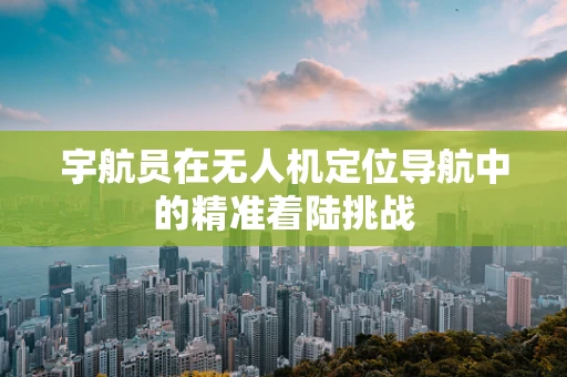 宇航员在无人机定位导航中的精准着陆挑战