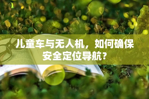 儿童车与无人机，如何确保安全定位导航？