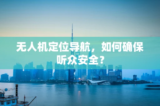 无人机定位导航，如何确保听众安全？